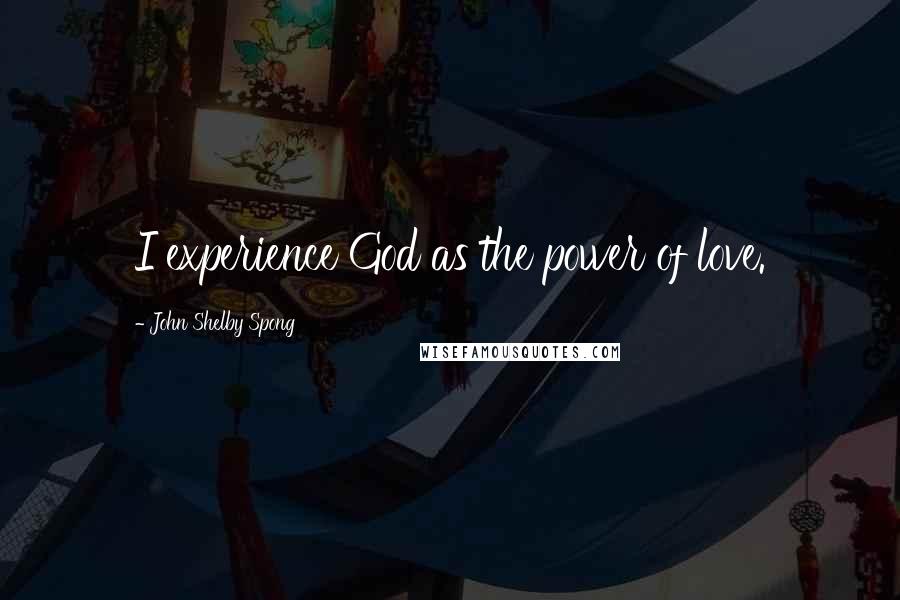 John Shelby Spong Quotes: I experience God as the power of love.