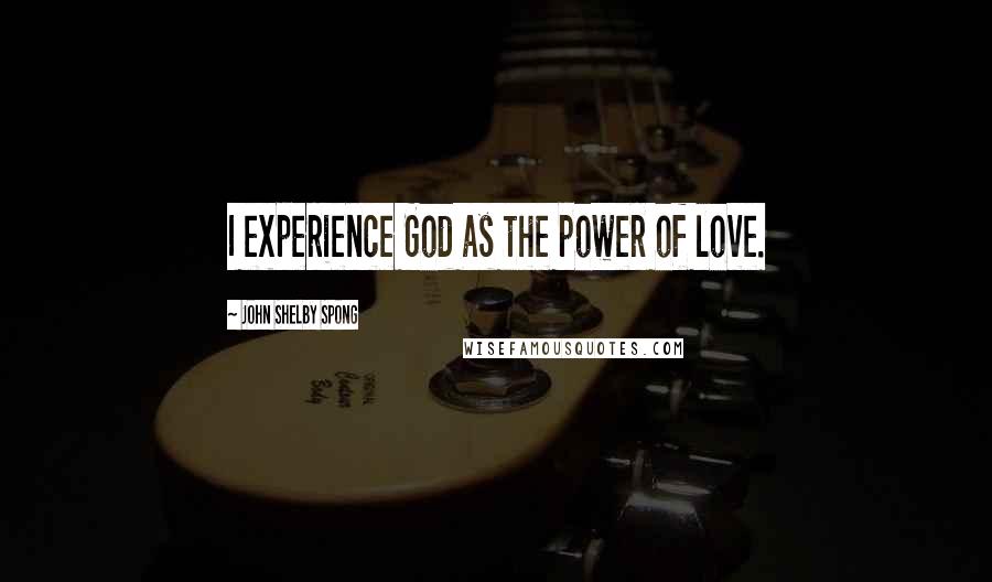 John Shelby Spong Quotes: I experience God as the power of love.