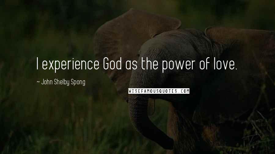 John Shelby Spong Quotes: I experience God as the power of love.