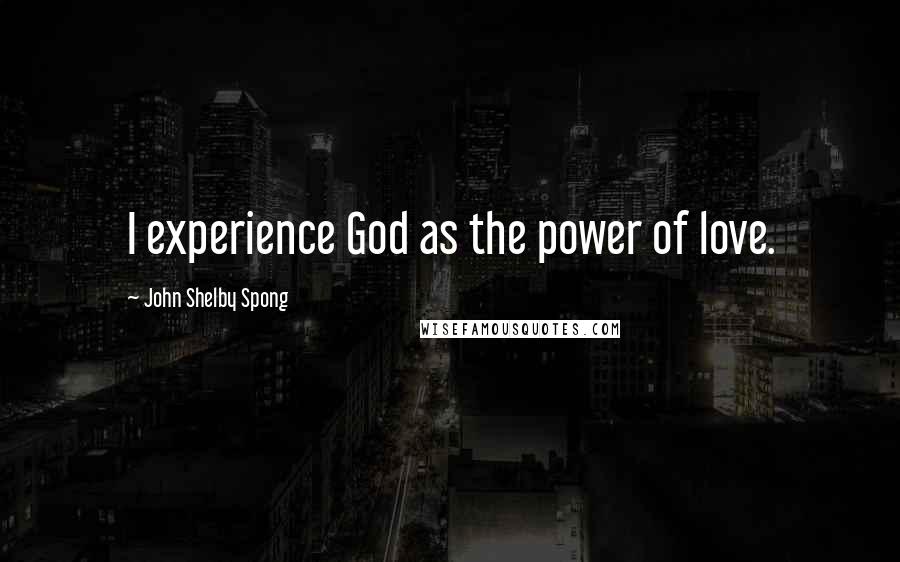 John Shelby Spong Quotes: I experience God as the power of love.