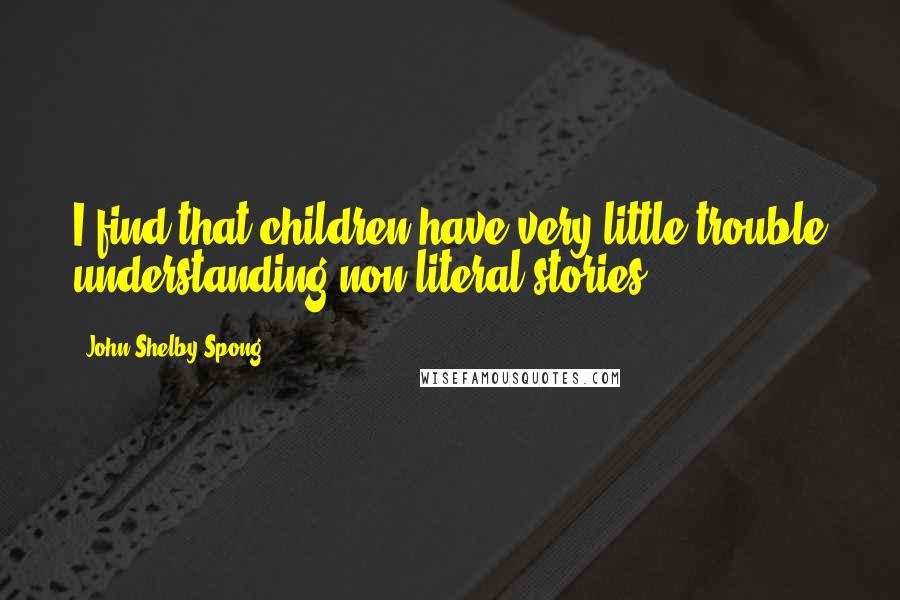 John Shelby Spong Quotes: I find that children have very little trouble understanding non-literal stories.