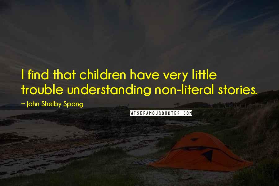 John Shelby Spong Quotes: I find that children have very little trouble understanding non-literal stories.