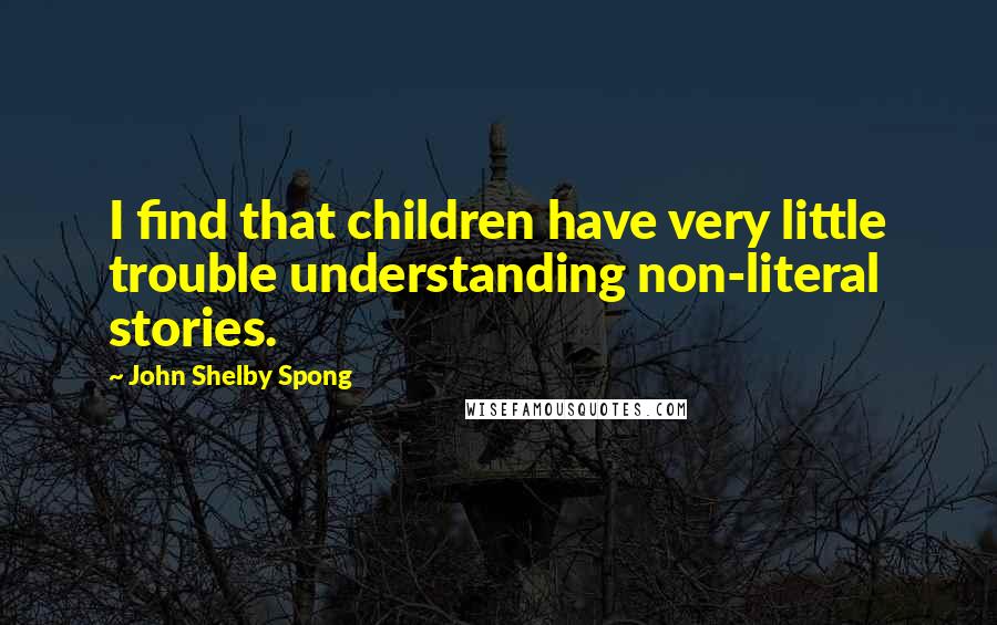 John Shelby Spong Quotes: I find that children have very little trouble understanding non-literal stories.