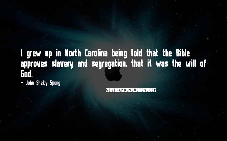 John Shelby Spong Quotes: I grew up in North Carolina being told that the Bible approves slavery and segregation, that it was the will of God.