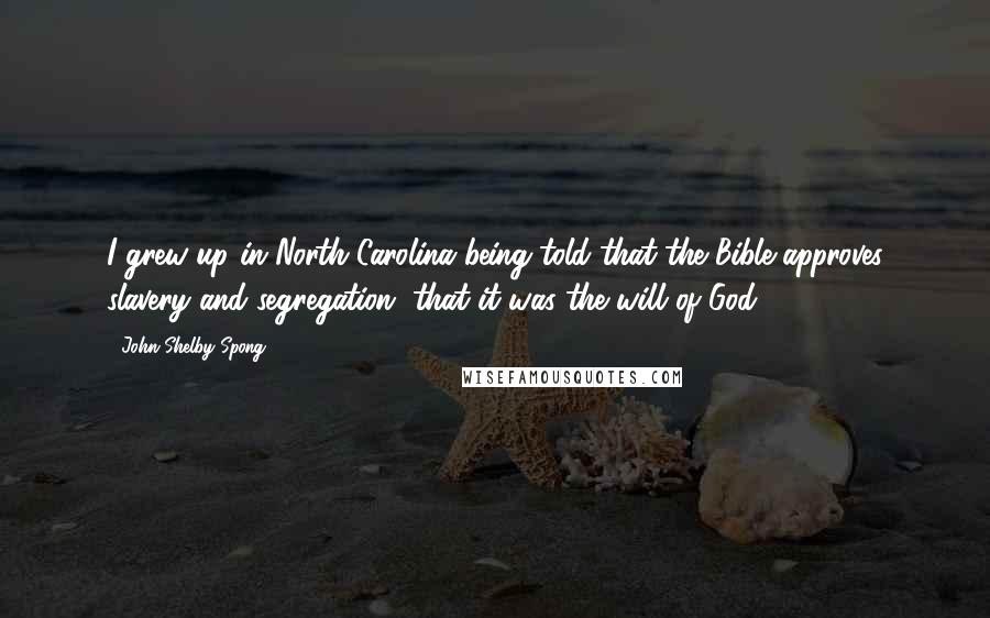 John Shelby Spong Quotes: I grew up in North Carolina being told that the Bible approves slavery and segregation, that it was the will of God.