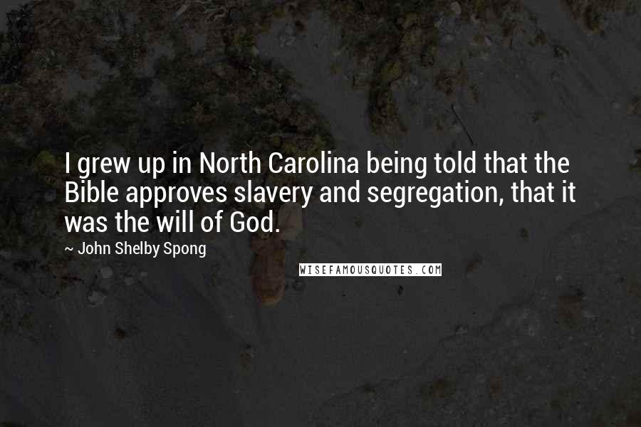 John Shelby Spong Quotes: I grew up in North Carolina being told that the Bible approves slavery and segregation, that it was the will of God.