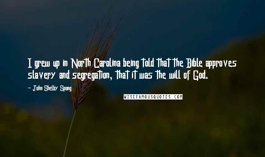 John Shelby Spong Quotes: I grew up in North Carolina being told that the Bible approves slavery and segregation, that it was the will of God.