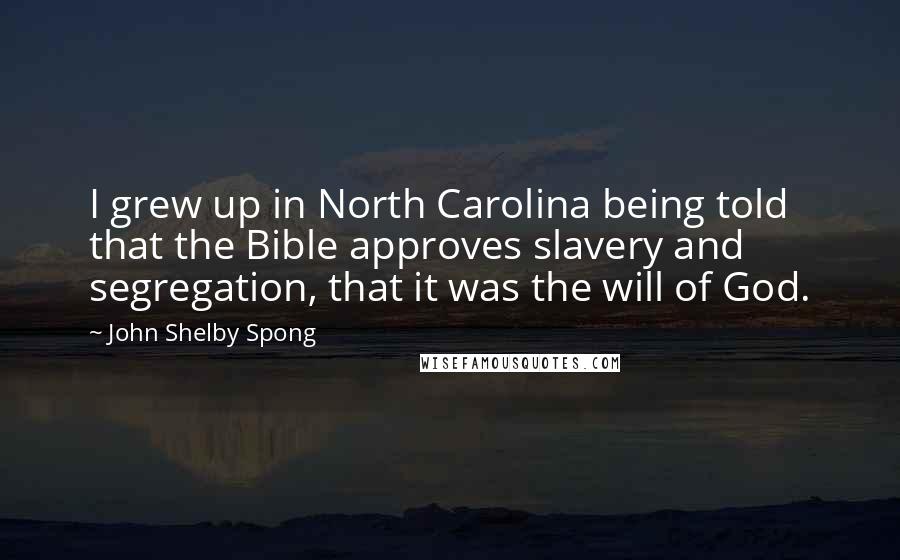 John Shelby Spong Quotes: I grew up in North Carolina being told that the Bible approves slavery and segregation, that it was the will of God.