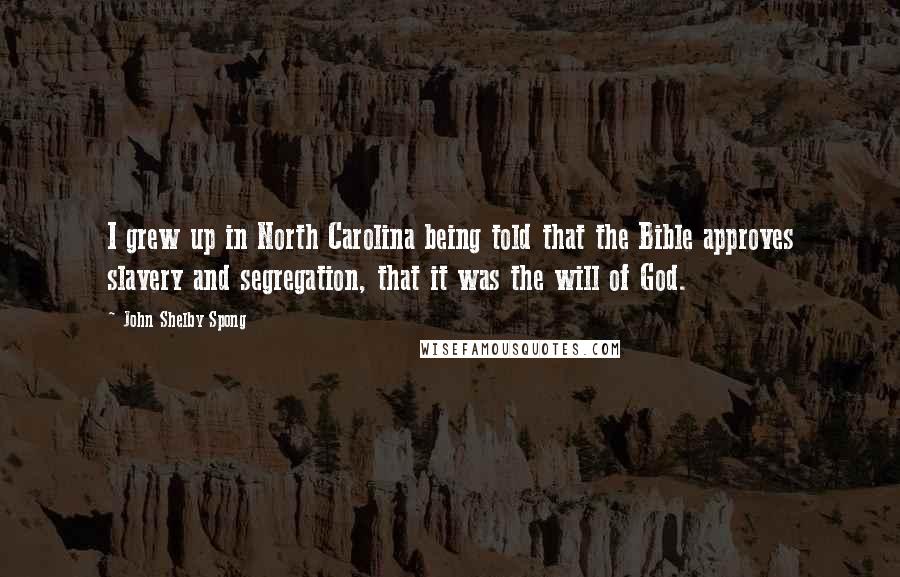 John Shelby Spong Quotes: I grew up in North Carolina being told that the Bible approves slavery and segregation, that it was the will of God.