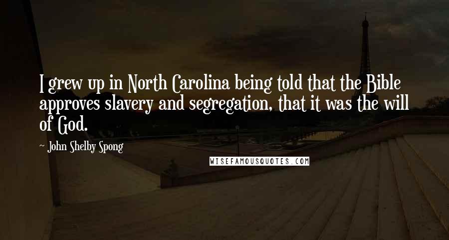 John Shelby Spong Quotes: I grew up in North Carolina being told that the Bible approves slavery and segregation, that it was the will of God.