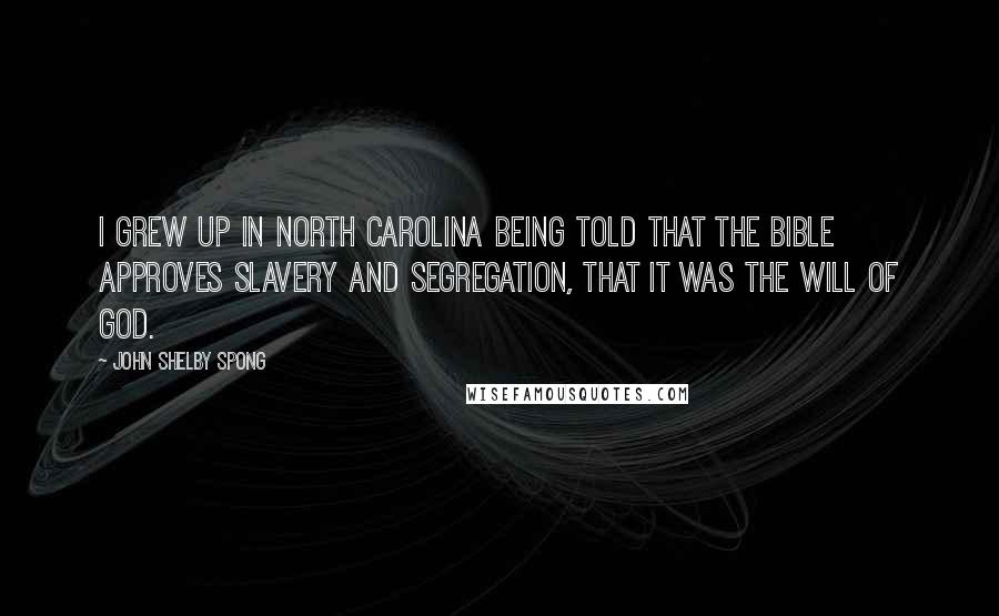 John Shelby Spong Quotes: I grew up in North Carolina being told that the Bible approves slavery and segregation, that it was the will of God.