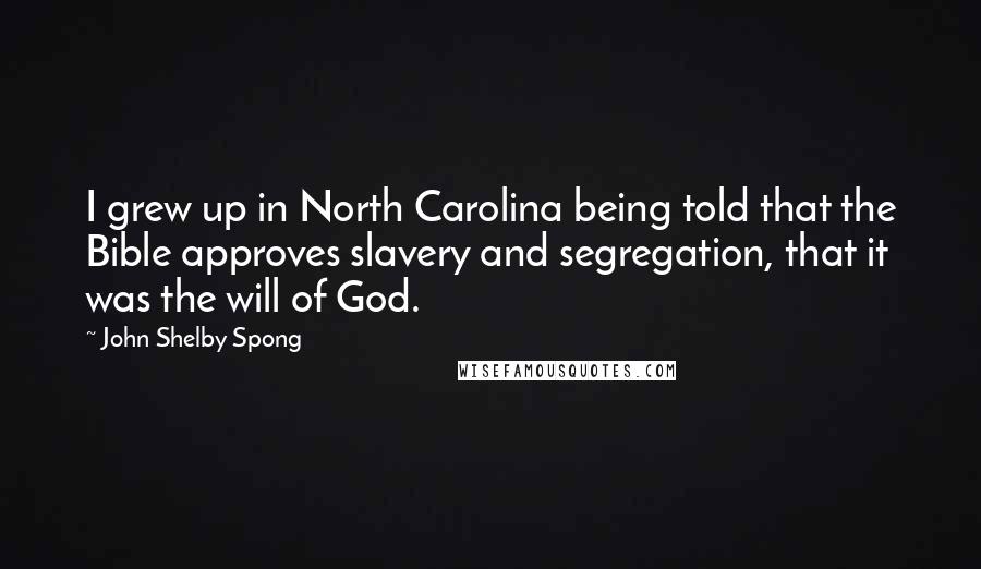 John Shelby Spong Quotes: I grew up in North Carolina being told that the Bible approves slavery and segregation, that it was the will of God.