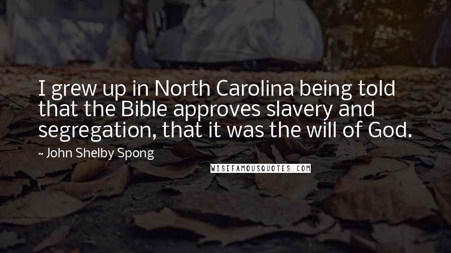 John Shelby Spong Quotes: I grew up in North Carolina being told that the Bible approves slavery and segregation, that it was the will of God.