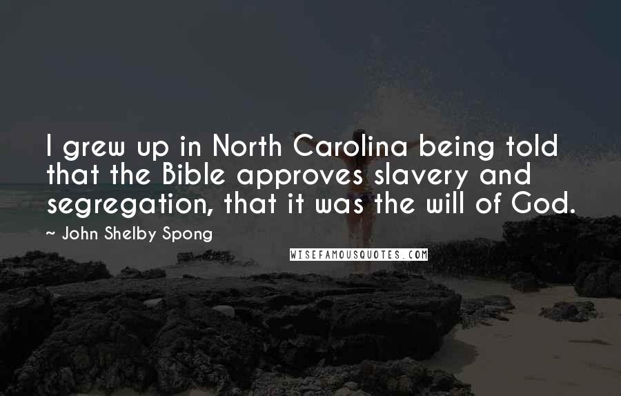 John Shelby Spong Quotes: I grew up in North Carolina being told that the Bible approves slavery and segregation, that it was the will of God.