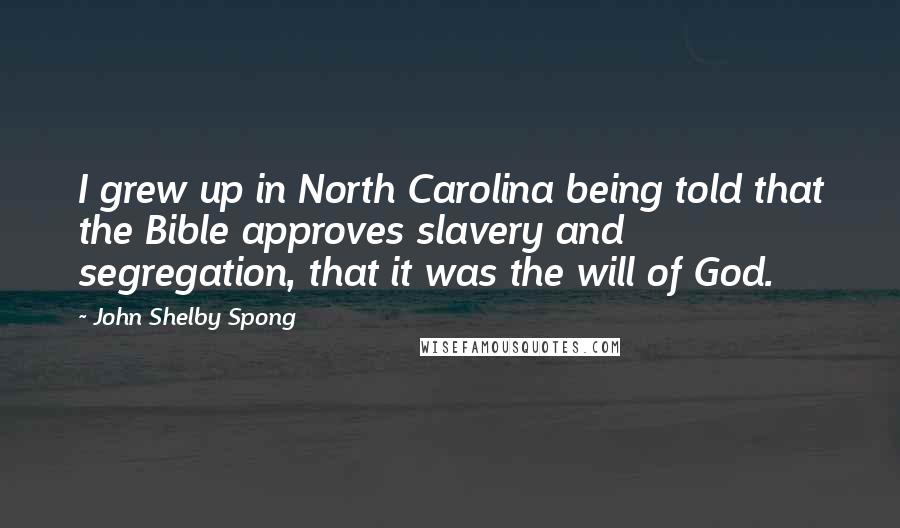 John Shelby Spong Quotes: I grew up in North Carolina being told that the Bible approves slavery and segregation, that it was the will of God.