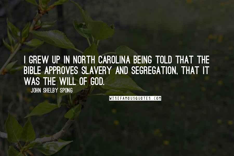 John Shelby Spong Quotes: I grew up in North Carolina being told that the Bible approves slavery and segregation, that it was the will of God.