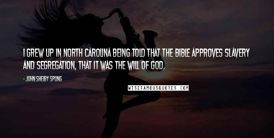 John Shelby Spong Quotes: I grew up in North Carolina being told that the Bible approves slavery and segregation, that it was the will of God.