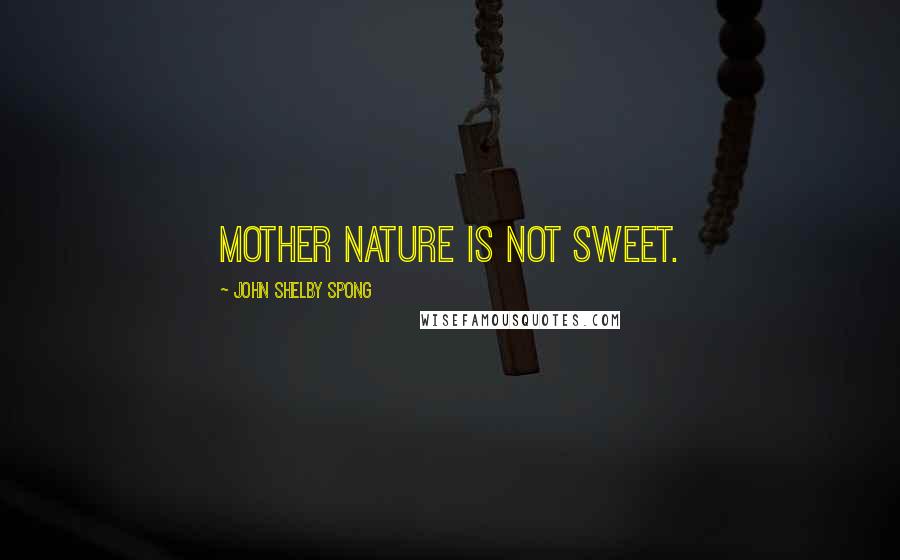 John Shelby Spong Quotes: Mother Nature is not sweet.