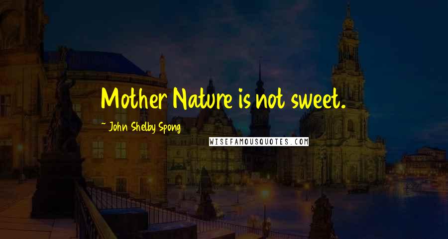 John Shelby Spong Quotes: Mother Nature is not sweet.