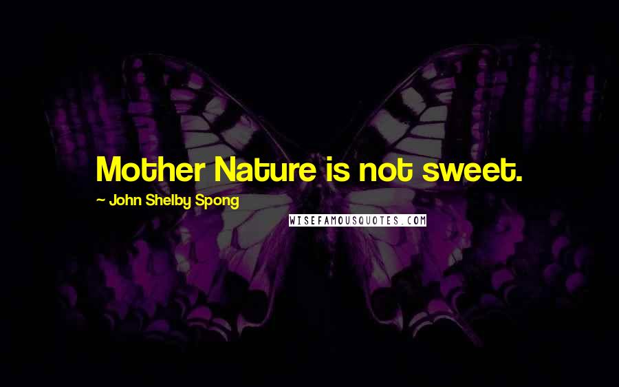 John Shelby Spong Quotes: Mother Nature is not sweet.