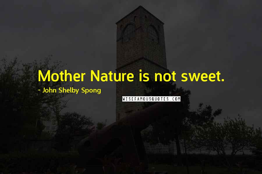 John Shelby Spong Quotes: Mother Nature is not sweet.