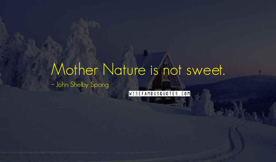 John Shelby Spong Quotes: Mother Nature is not sweet.