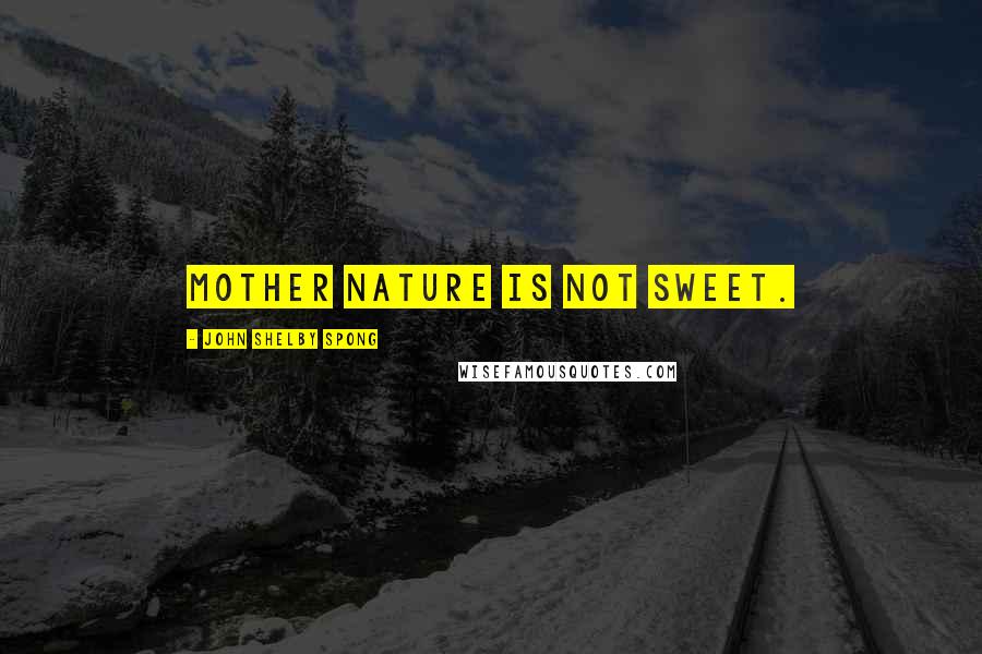 John Shelby Spong Quotes: Mother Nature is not sweet.