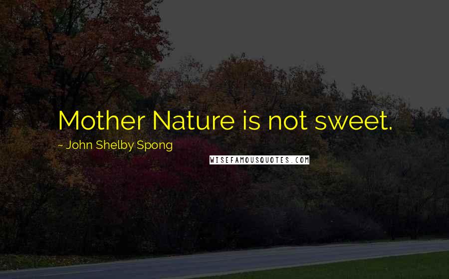 John Shelby Spong Quotes: Mother Nature is not sweet.