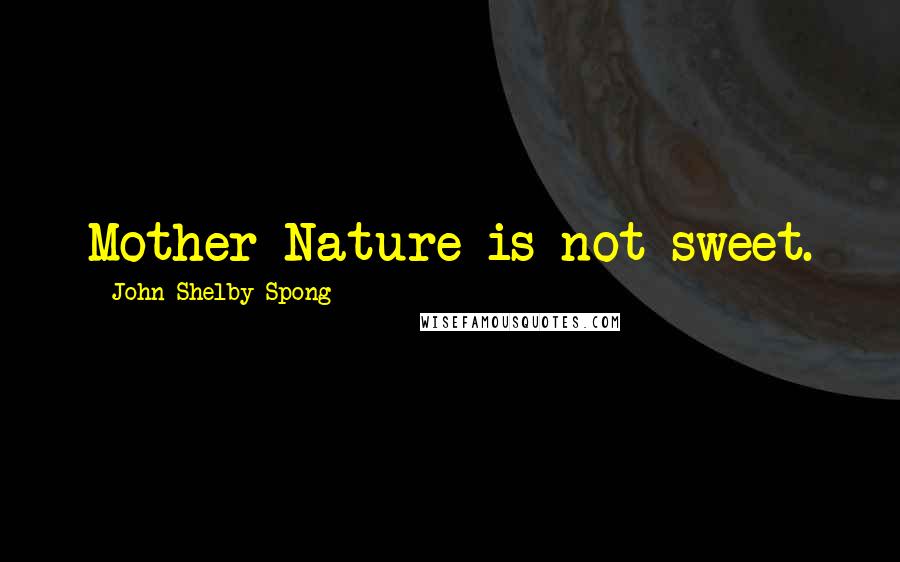 John Shelby Spong Quotes: Mother Nature is not sweet.