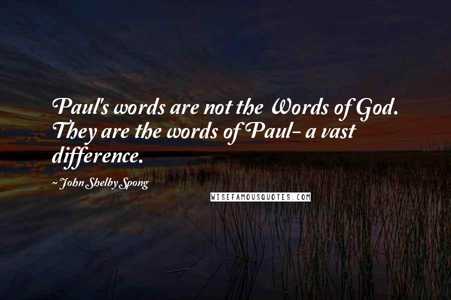 John Shelby Spong Quotes: Paul's words are not the Words of God. They are the words of Paul- a vast difference.