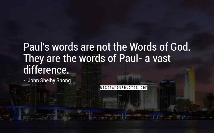 John Shelby Spong Quotes: Paul's words are not the Words of God. They are the words of Paul- a vast difference.