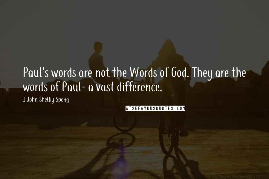 John Shelby Spong Quotes: Paul's words are not the Words of God. They are the words of Paul- a vast difference.