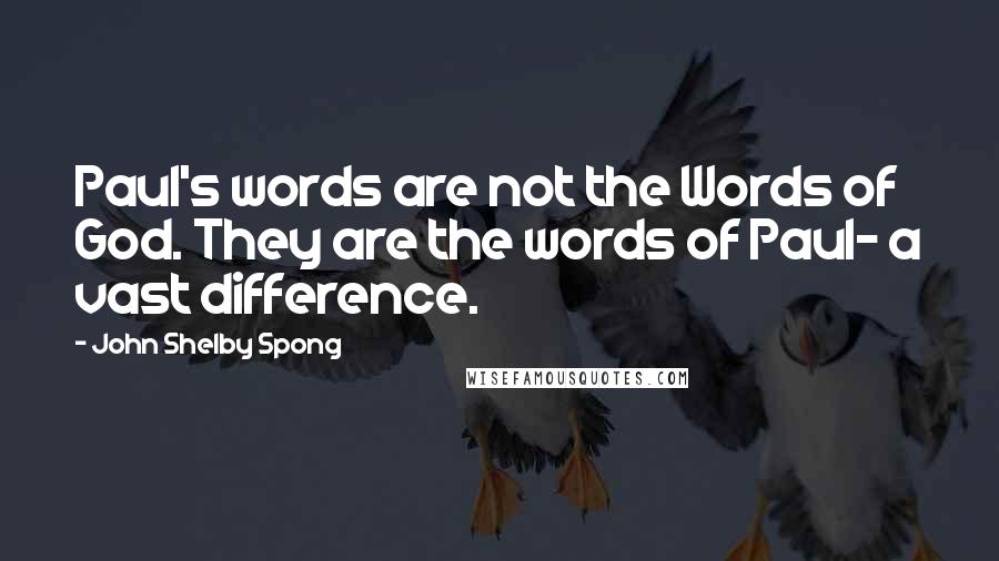 John Shelby Spong Quotes: Paul's words are not the Words of God. They are the words of Paul- a vast difference.