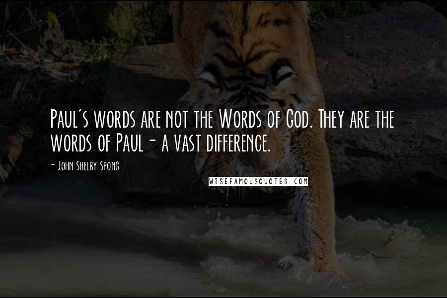 John Shelby Spong Quotes: Paul's words are not the Words of God. They are the words of Paul- a vast difference.
