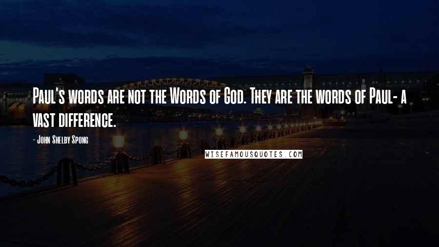 John Shelby Spong Quotes: Paul's words are not the Words of God. They are the words of Paul- a vast difference.