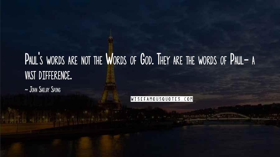 John Shelby Spong Quotes: Paul's words are not the Words of God. They are the words of Paul- a vast difference.