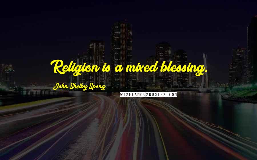 John Shelby Spong Quotes: Religion is a mixed blessing.