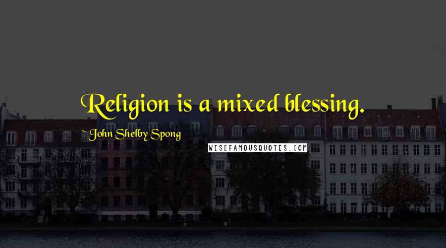 John Shelby Spong Quotes: Religion is a mixed blessing.