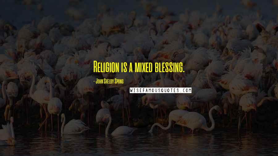 John Shelby Spong Quotes: Religion is a mixed blessing.