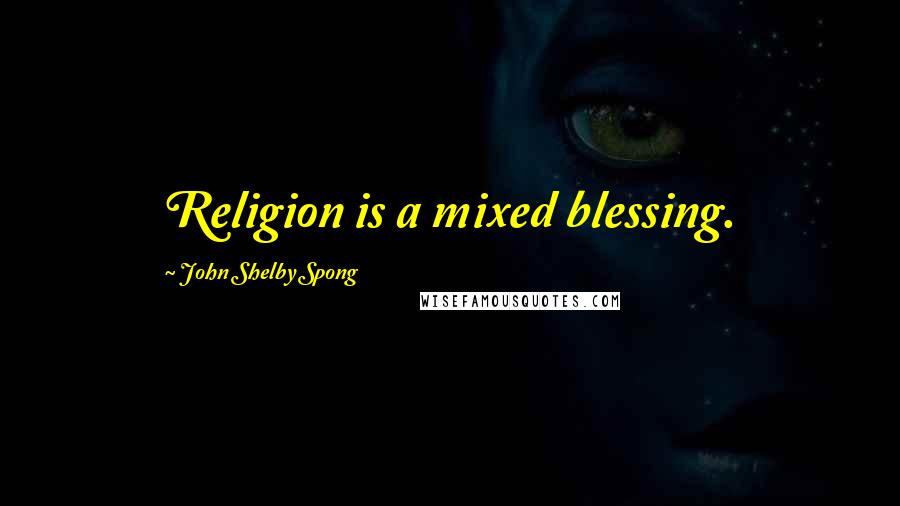 John Shelby Spong Quotes: Religion is a mixed blessing.