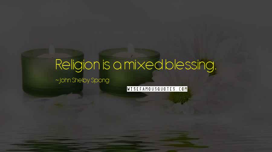 John Shelby Spong Quotes: Religion is a mixed blessing.