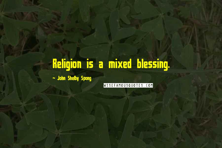John Shelby Spong Quotes: Religion is a mixed blessing.