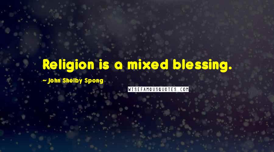 John Shelby Spong Quotes: Religion is a mixed blessing.