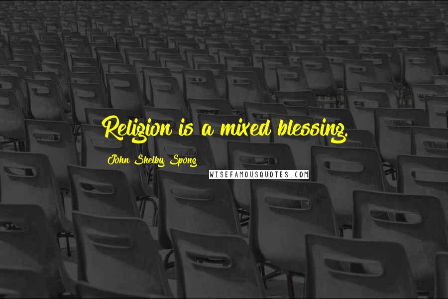 John Shelby Spong Quotes: Religion is a mixed blessing.