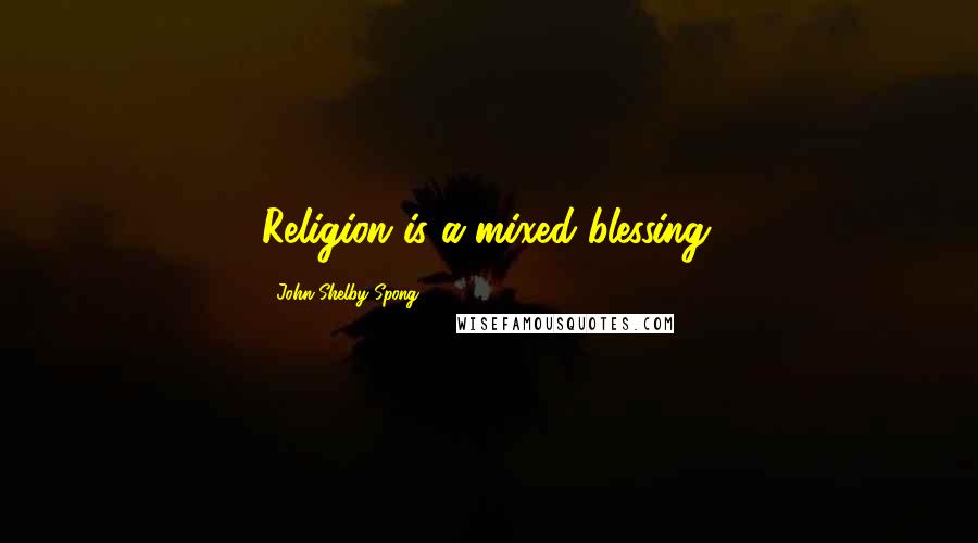 John Shelby Spong Quotes: Religion is a mixed blessing.