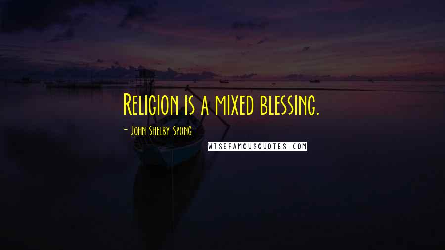 John Shelby Spong Quotes: Religion is a mixed blessing.