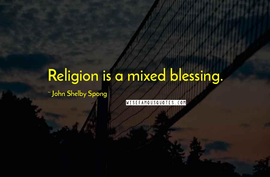 John Shelby Spong Quotes: Religion is a mixed blessing.