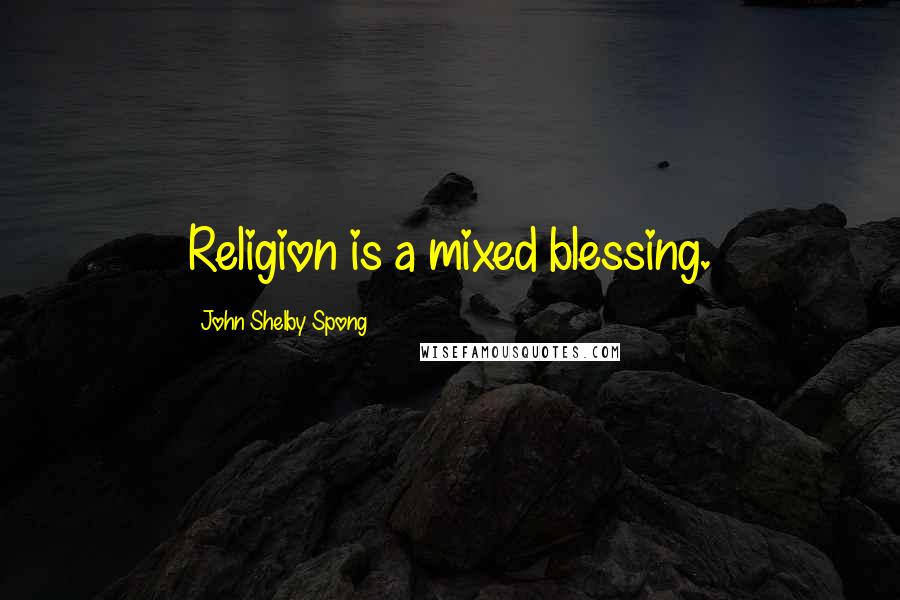 John Shelby Spong Quotes: Religion is a mixed blessing.