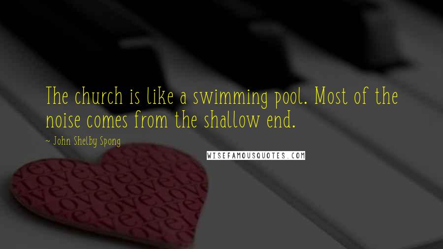 John Shelby Spong Quotes: The church is like a swimming pool. Most of the noise comes from the shallow end.