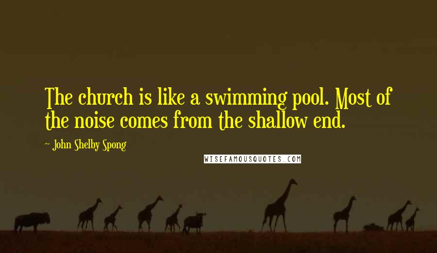 John Shelby Spong Quotes: The church is like a swimming pool. Most of the noise comes from the shallow end.
